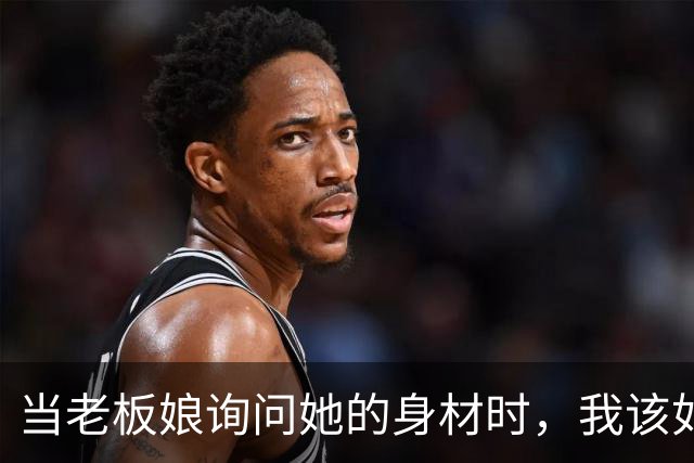 当老板娘询问她的身材时，我该如何回应？